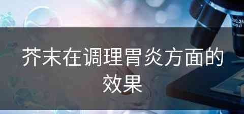 芥末在调理胃炎方面的效果(芥末在调理胃炎方面的效果怎么样)